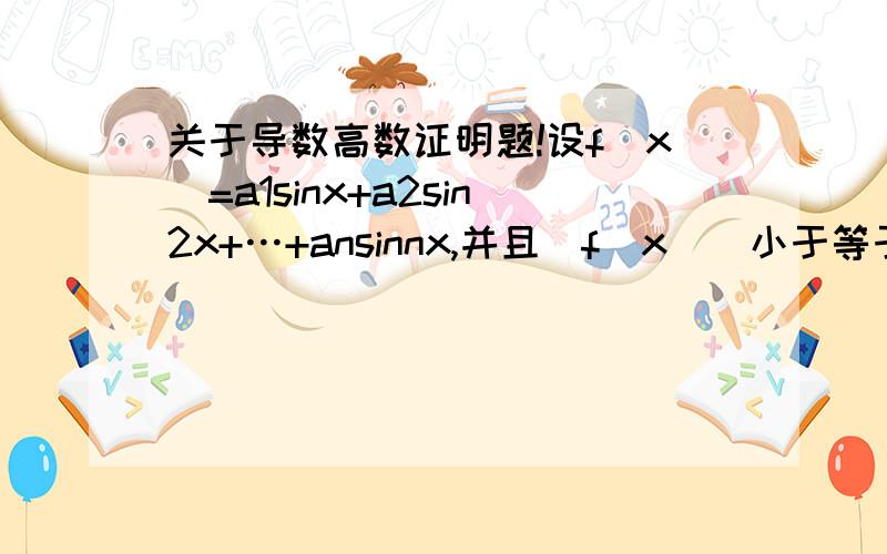 关于导数高数证明题!设f(x)=a1sinx+a2sin2x+…+ansinnx,并且|f(x)|小于等于|sinx|,a1,a2,…,an为常数.证明|a1+2a2+…+nan|小于等于1.