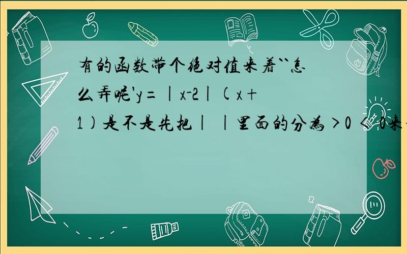 有的函数带个绝对值来着``怎么弄呢'y=|x-2|(x+1)是不是先把| |里面的分为>0 < 0来分`?请高手赐教了```` 最好有图``