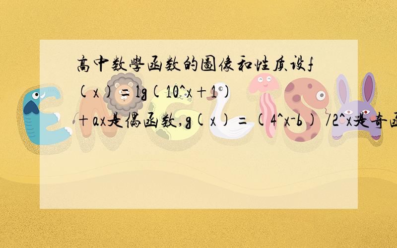 高中数学函数的图像和性质设f(x)=lg(10^x+1)+ax是偶函数,g(x)=(4^x-b) /2^x是奇函数,那么a+b的值是多少?