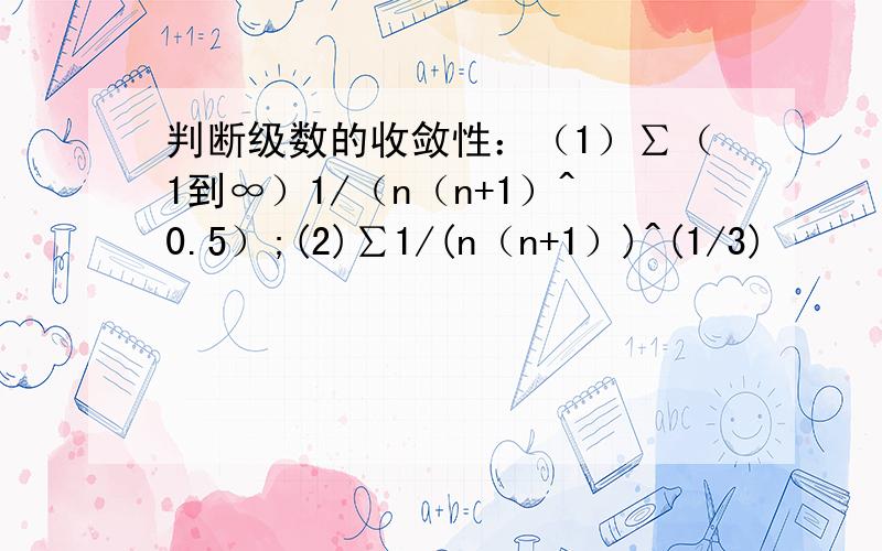 判断级数的收敛性：（1）∑（1到∞）1/（n（n+1）^0.5）;(2)∑1/(n（n+1）)^(1/3)