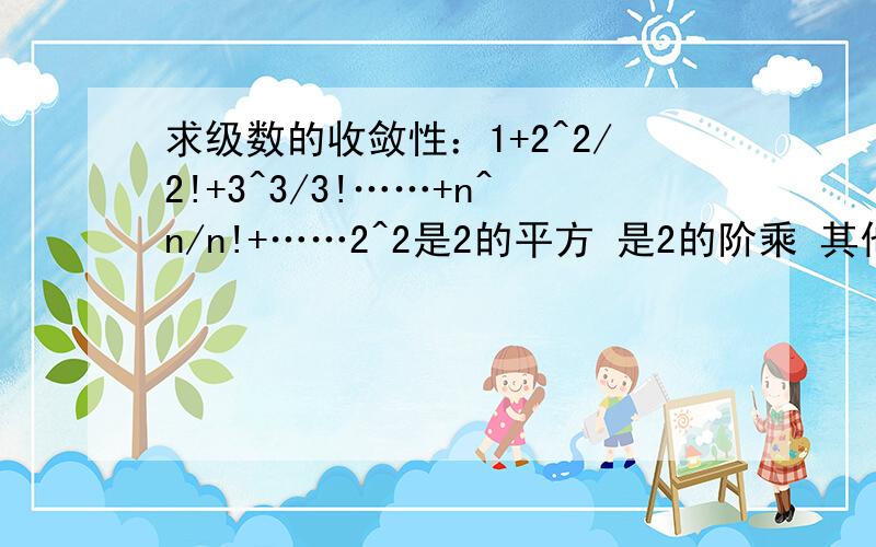 求级数的收敛性：1+2^2/2!+3^3/3!……+n^n/n!+……2^2是2的平方 是2的阶乘 其他同理