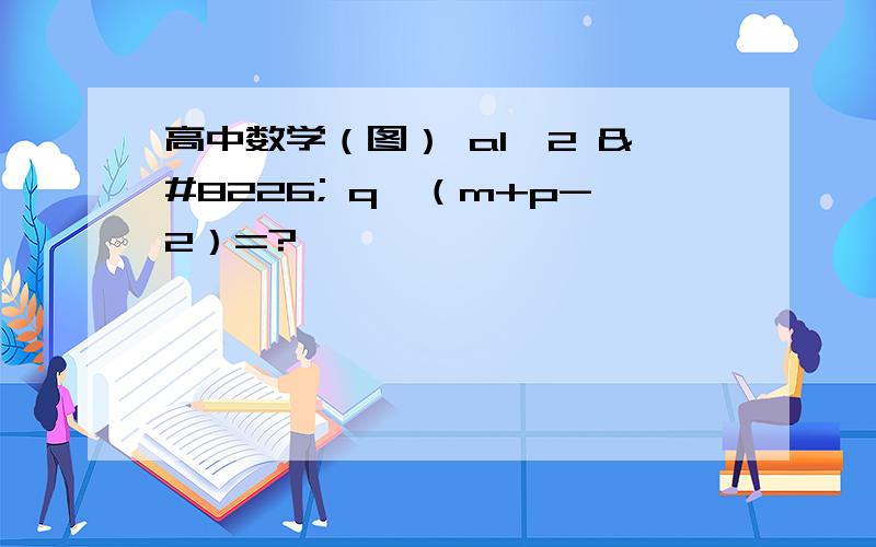 高中数学（图） a1^2 • q^（m+p-2）=?