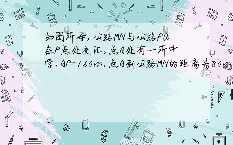 如图所示,公路MN与公路PQ在P点处交汇,点A处有一所中学,AP=160m,点A到公路MN的距离为80m.假设在拖拉机