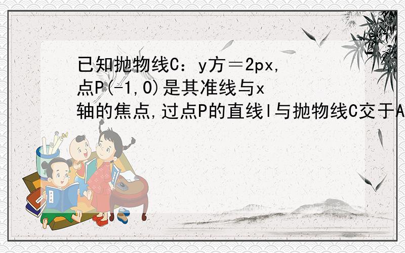 已知抛物线C：y方＝2px,点P(-1,0)是其准线与x轴的焦点,过点P的直线l与抛物线C交于A,B亮点.(1)当线段AB的中点在直线x=7上时,求直线L的方程(2)设F为抛物线C的焦点,当A为线段PB中点时,求三角形FAB的