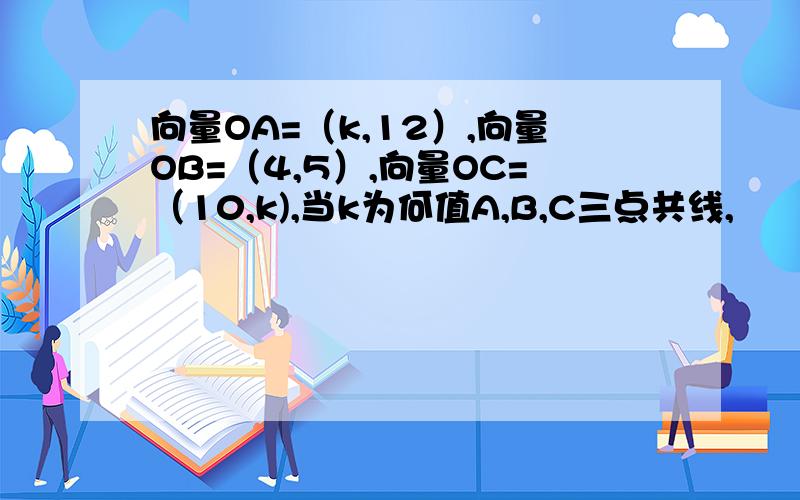 向量OA=（k,12）,向量OB=（4,5）,向量OC=（10,k),当k为何值A,B,C三点共线,