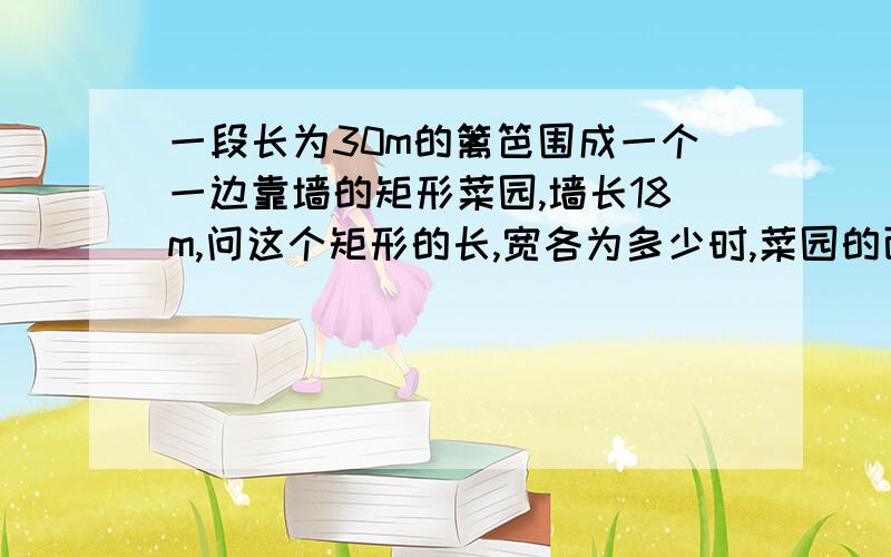 一段长为30m的篱笆围成一个一边靠墙的矩形菜园,墙长18m,问这个矩形的长,宽各为多少时,菜园的面积最大,最大面积是多少?（利用：根号ab小于等于（a+b）/2