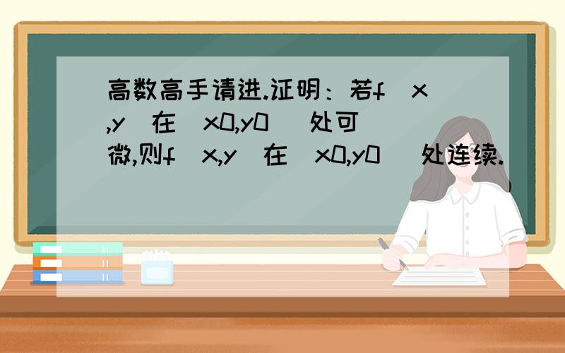 高数高手请进.证明：若f(x,y)在(x0,y0) 处可微,则f(x,y)在(x0,y0) 处连续.