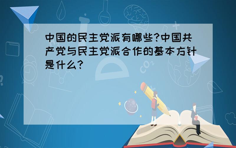 中国的民主党派有哪些?中国共产党与民主党派合作的基本方针是什么?