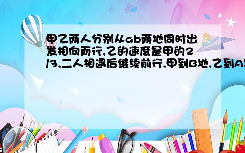 甲乙两人分别从ab两地同时出发相向而行,乙的速度是甲的2/3,二人相遇后继续前行,甲到B地,乙到A地后立即返回.知两人第二次相遇的地点距第一次相遇的地点是3000米,那么A、B两地相距多少千米