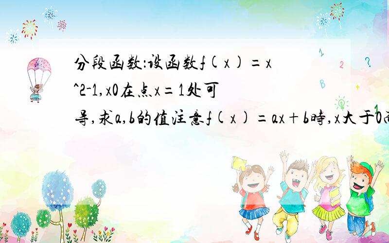 分段函数：设函数f(x)=x^2-1,x0在点x=1处可导,求a,b的值注意f(x)=ax+b时,x大于0而不是大于1,这样能求出左右导数吗,我怀疑题出错了.