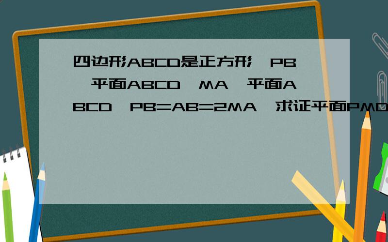 四边形ABCD是正方形,PB⊥平面ABCD,MA⊥平面ABCD,PB=AB=2MA,求证平面PMD⊥平面PBD急用,要分析