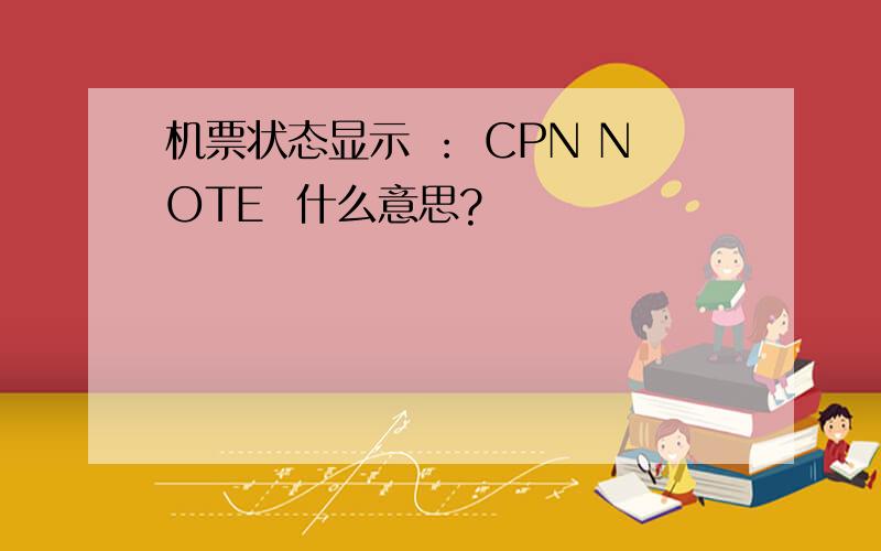 机票状态显示 ： CPN NOTE  什么意思?