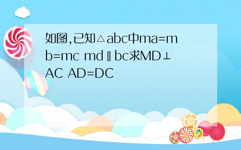 如图,已知△abc中ma=mb=mc md‖bc求MD⊥AC AD=DC