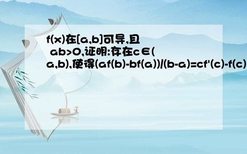 f(x)在[a,b]可导,且 ab>0,证明:存在c∈(a,b),使得(af(b)-bf(a))/(b-a)=cf'(c)-f(c) 注意右边是减号!