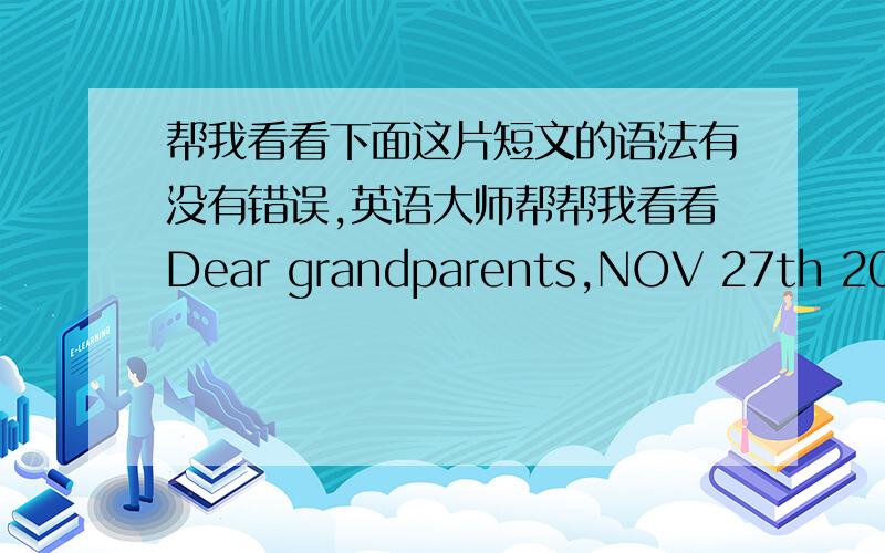 帮我看看下面这片短文的语法有没有错误,英语大师帮帮我看看Dear grandparents,NOV 27th 2009First,warm wishes at Thanksgiving.I'm sorry that I didn't say 