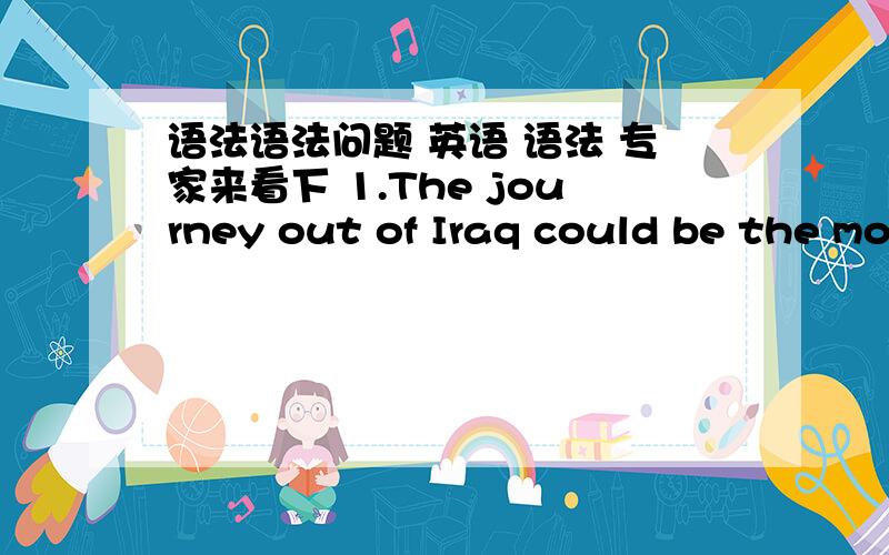 语法语法问题 英语 语法 专家来看下 1.The journey out of Iraq could be the most dangerous one they make there.这句话中的they make there是什么成分?省略了什么?为什么省略?2.Once on the Iraq highways,the soldiers are the