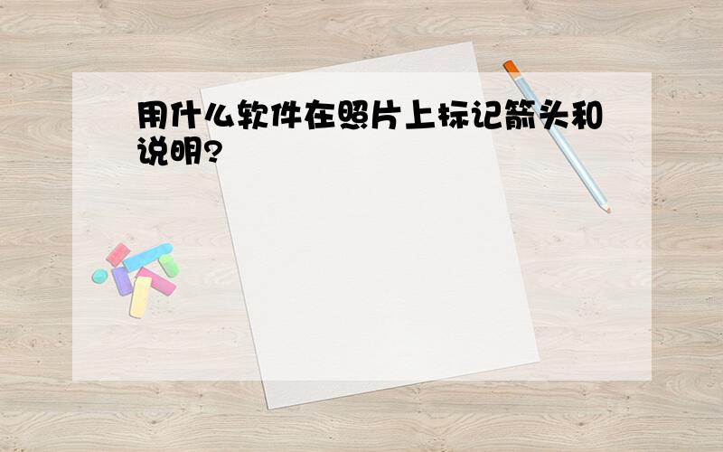 用什么软件在照片上标记箭头和说明?