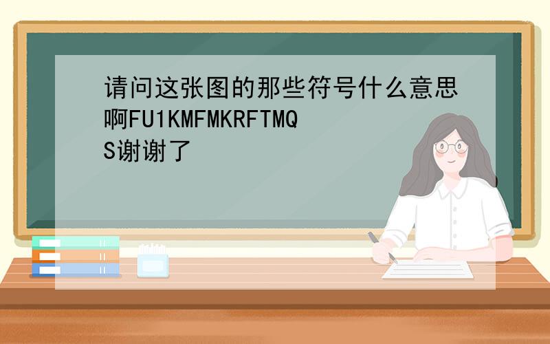 请问这张图的那些符号什么意思啊FU1KMFMKRFTMQS谢谢了