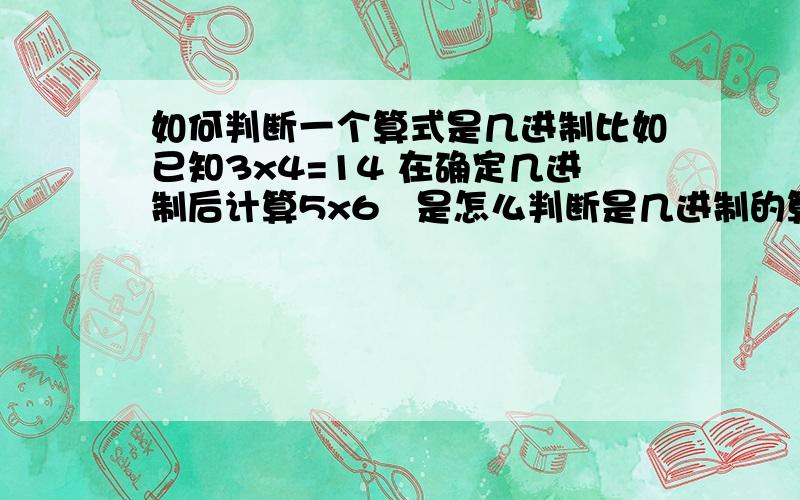 如何判断一个算式是几进制比如已知3x4=14 在确定几进制后计算5x6   是怎么判断是几进制的算式