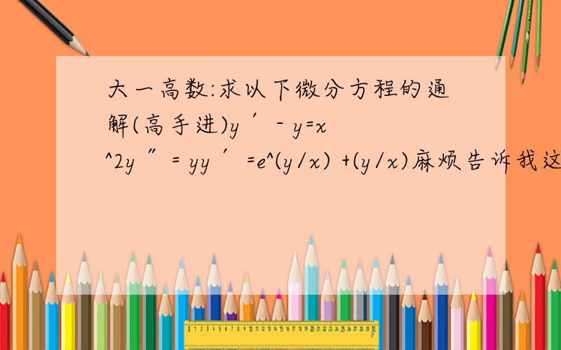 大一高数:求以下微分方程的通解(高手进)y′ - y=x^2y″ = yy′ =e^(y/x) +(y/x)麻烦告诉我这些是什么类型的方程,是齐次方程,二阶常系数齐次线性微分方程,像这类的.答得好一定采纳!