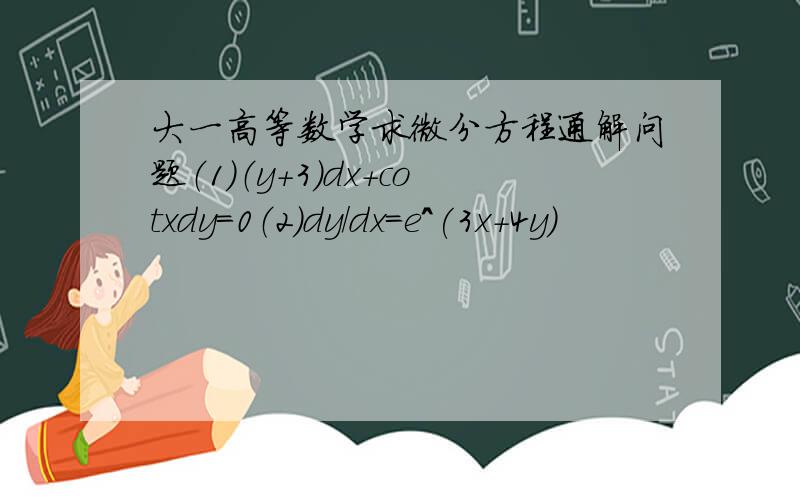 大一高等数学求微分方程通解问题（1）（y+3）dx+cotxdy=0（2）dy/dx=e^(3x+4y)