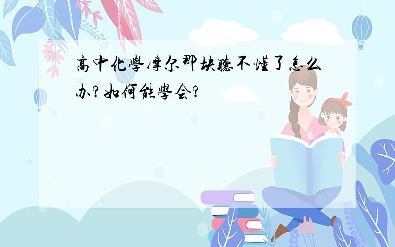 高中化学摩尔那块听不懂了怎么办?如何能学会?