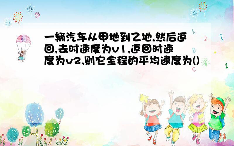 一辆汽车从甲地到乙地,然后返回,去时速度为v1,返回时速度为v2,则它全程的平均速度为()