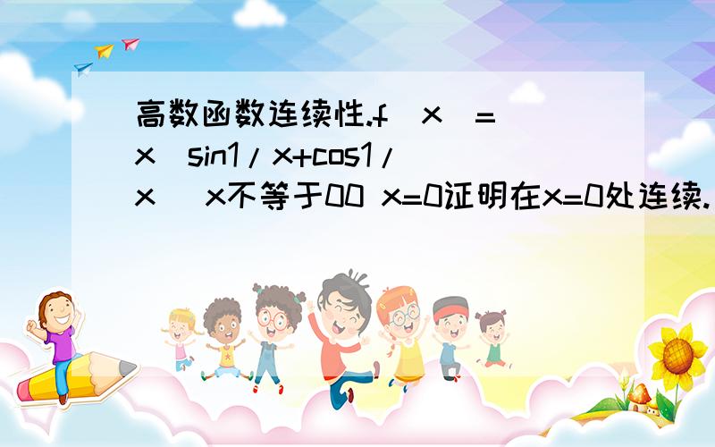 高数函数连续性.f(x)= x(sin1/x+cos1/x) x不等于00 x=0证明在x=0处连续.