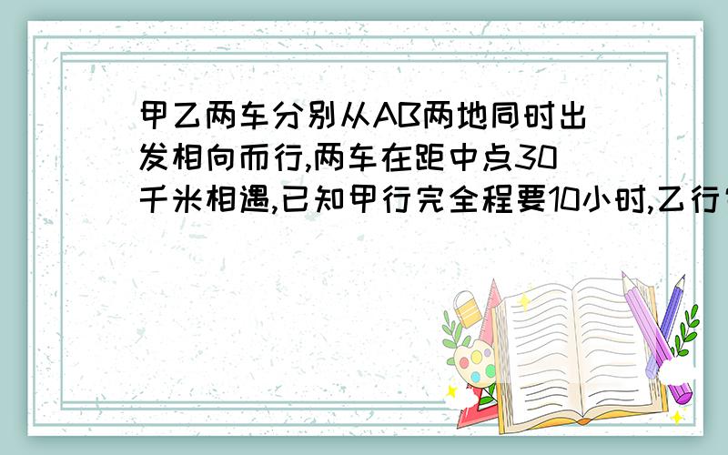 甲乙两车分别从AB两地同时出发相向而行,两车在距中点30千米相遇,已知甲行完全程要10小时,乙行完全程要15小时,求AB两地相距多少千米?