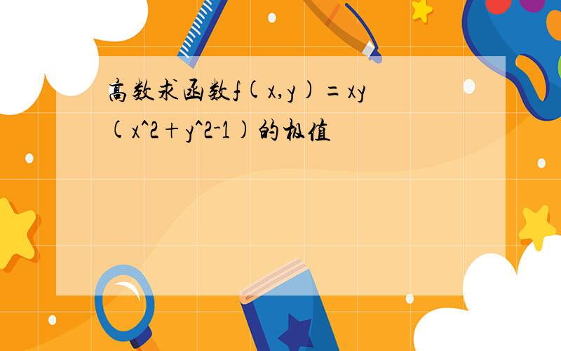 高数求函数f(x,y)=xy(x^2+y^2-1)的极值