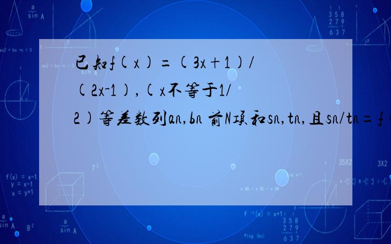 已知f(x)=(3x+1)/(2x-1),(x不等于1/2)等差数列an,bn 前N项和sn,tn,且sn/tn=f(n),当m>n时,比较am/bm 与an/bn大小.另外，请问能不能别用求导，我们还没学呢，