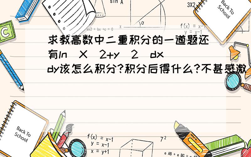 求教高数中二重积分的一道题还有ln（X^2+y^2）dxdy该怎么积分?积分后得什么?不甚感激