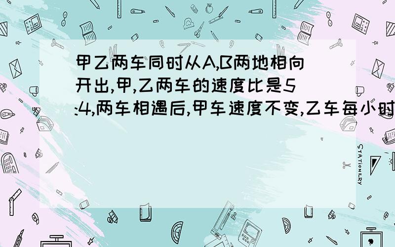 甲乙两车同时从A,B两地相向开出,甲,乙两车的速度比是5:4,两车相遇后,甲车速度不变,乙车每小时比原来多行18千米,结果两车恰好同时到达对方出发地.甲车每小时行多少千米?