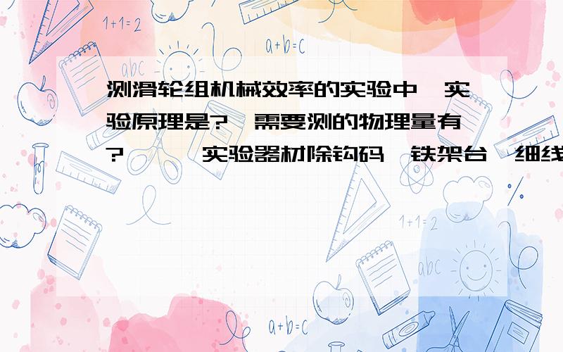 测滑轮组机械效率的实验中,实验原理是?,需要测的物理量有?,,,实验器材除钩码,铁架台,细线还需要?,