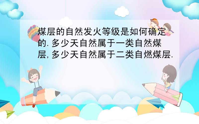 煤层的自然发火等级是如何确定的.多少天自然属于一类自然煤层,多少天自然属于二类自燃煤层.