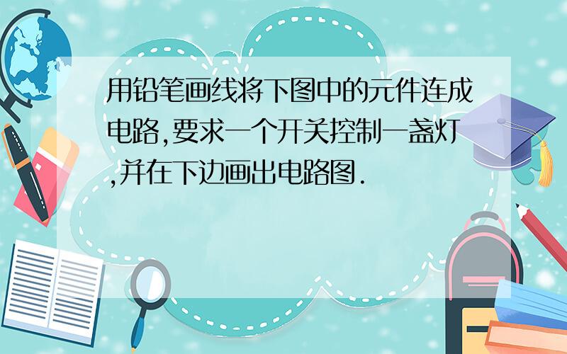 用铅笔画线将下图中的元件连成电路,要求一个开关控制一盏灯,并在下边画出电路图.