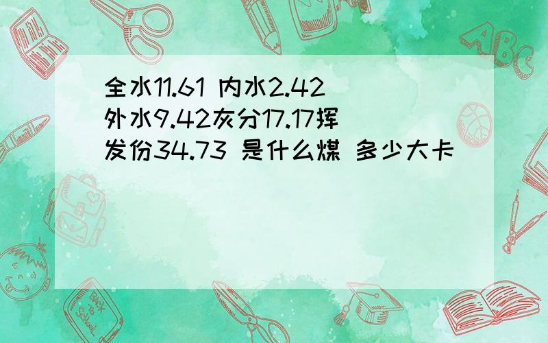 全水11.61 内水2.42外水9.42灰分17.17挥发份34.73 是什么煤 多少大卡