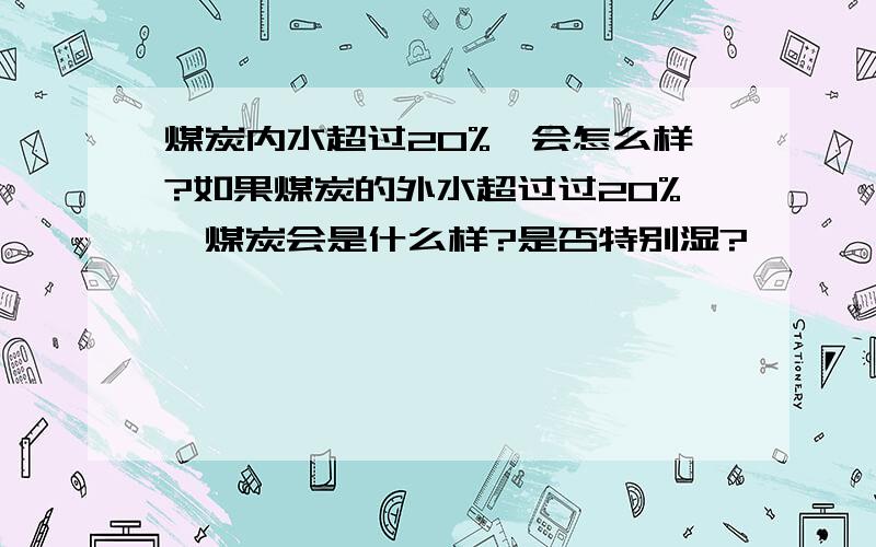 煤炭内水超过20%,会怎么样?如果煤炭的外水超过过20%,煤炭会是什么样?是否特别湿?