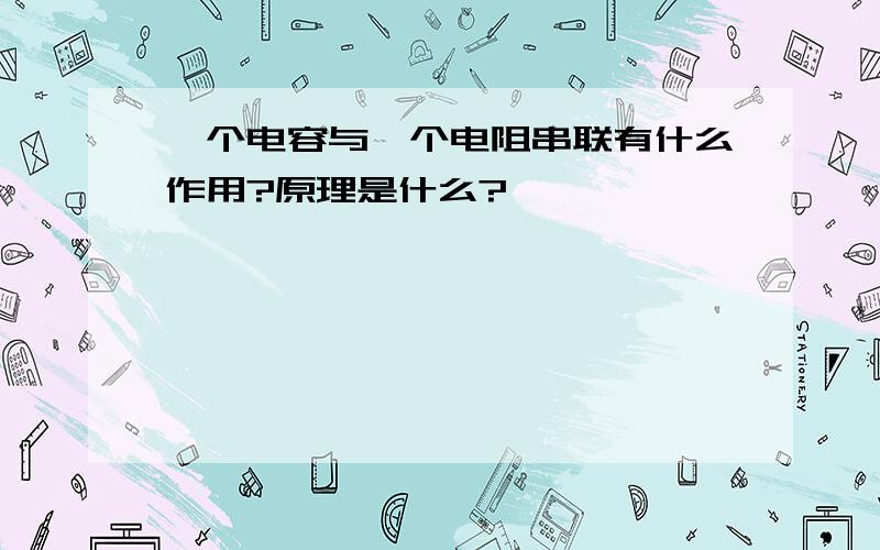 一个电容与一个电阻串联有什么作用?原理是什么?