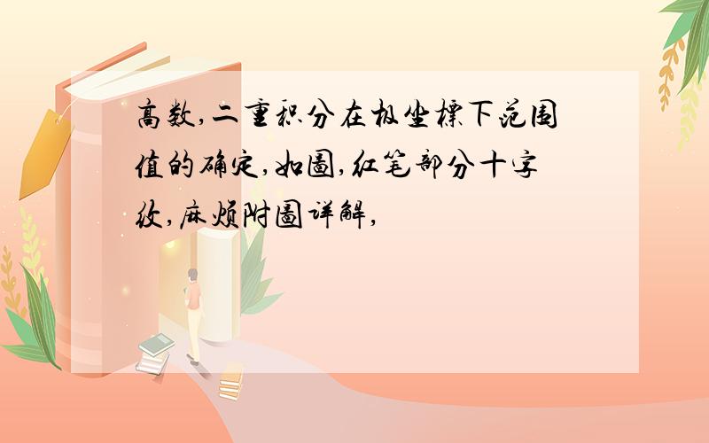 高数,二重积分在极坐标下范围值的确定,如图,红笔部分十字纹,麻烦附图详解,