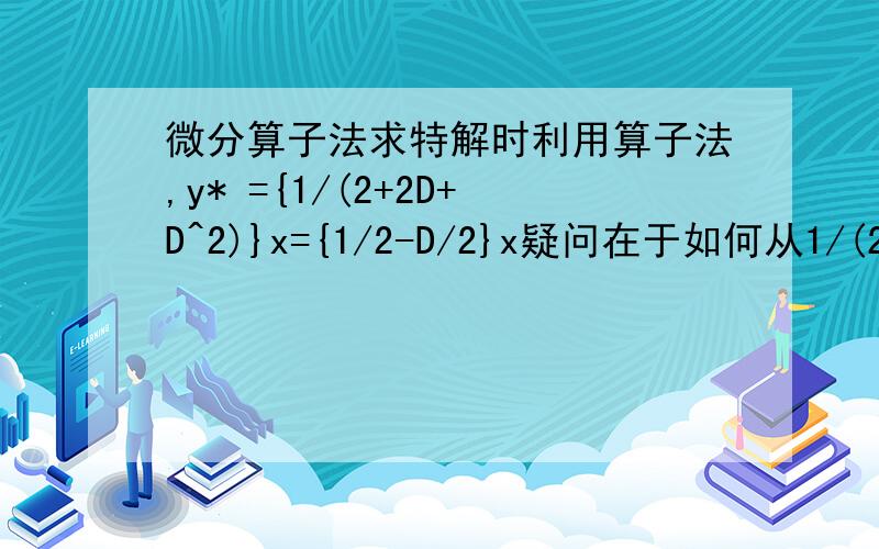 微分算子法求特解时利用算子法,y* ={1/(2+2D+D^2)}x={1/2-D/2}x疑问在于如何从1/(2+2D+D^2)得到D的商式.希望能列出详细的除法步骤