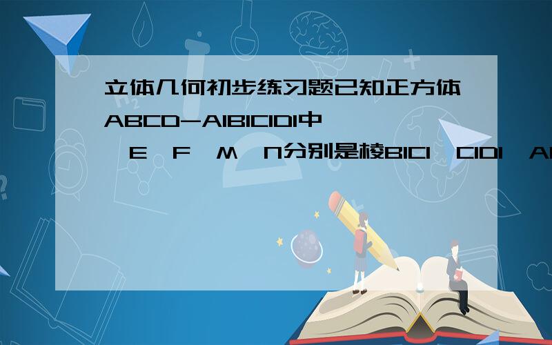 立体几何初步练习题已知正方体ABCD-A1B1C1D1中,E,F,M,N分别是棱B1C1,C1D1,A1B1,D1A1的中点,求证（1）MN平行于DEF,(2)平面AMN平行于平面CEF