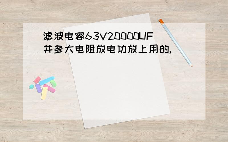 滤波电容63V20000UF并多大电阻放电功放上用的,