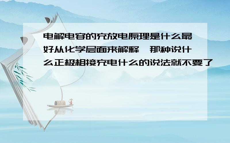 电解电容的充放电原理是什么最好从化学层面来解释,那种说什么正极相接充电什么的说法就不要了