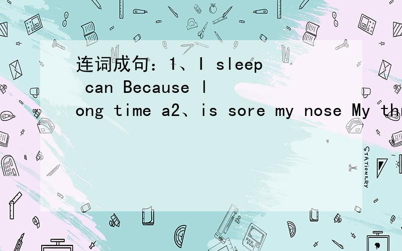 连词成句：1、I sleep can Because long time a2、is sore my nose My throat hurts选择:1、I can go hiking,（）.I can't go shopping,（）.A、too,too B、too,either C、either,either 2、I like white sweater （）the black skirt.A、in B、w