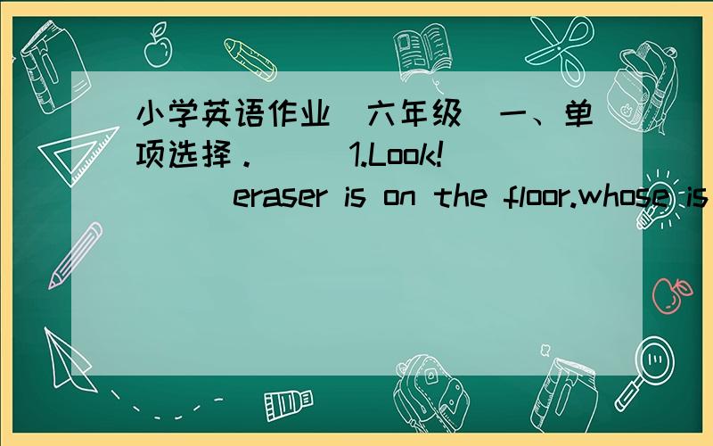 小学英语作业（六年级）一、单项选择。( )1.Look!___eraser is on the floor.whose is it?   A.A      B.An     C.The    D./( )2.Would you like___egg for breakfast?   A.a      B.an     C.the    D./( )3.Sarah is___honest girl.   A.a      B.