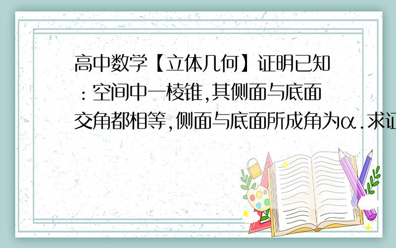 高中数学【立体几何】证明已知：空间中一棱锥,其侧面与底面交角都相等,侧面与底面所成角为α.求证：S底=S侧*cosα一楼同仁解法确实不错，不过有一处不太了解，即“所以有底面高线长度d1