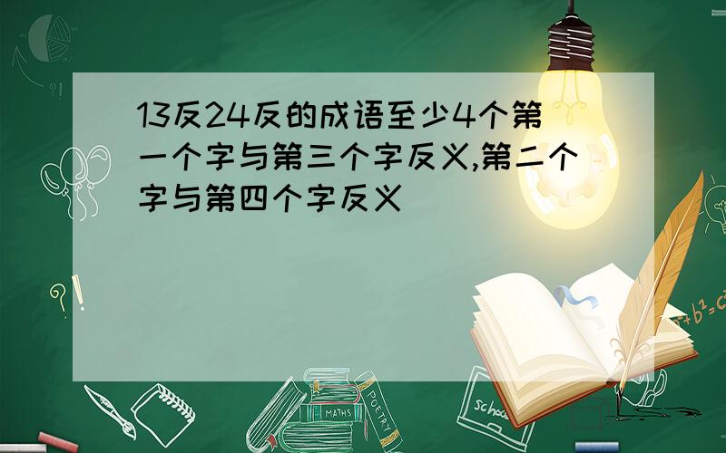 13反24反的成语至少4个第一个字与第三个字反义,第二个字与第四个字反义