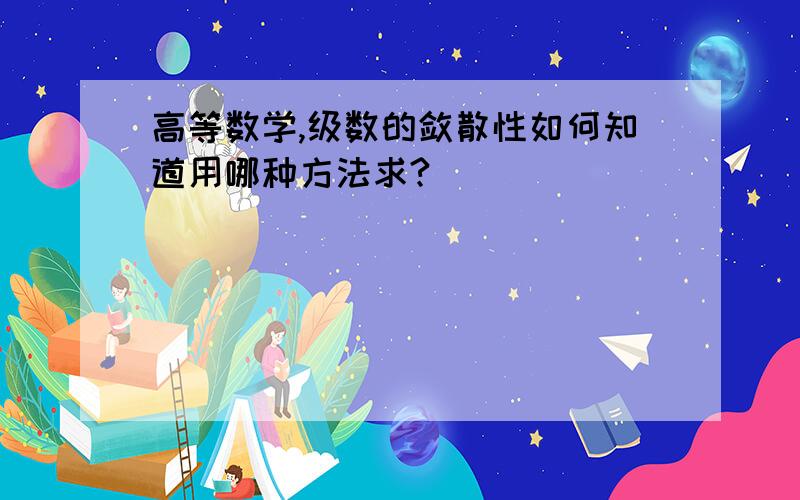 高等数学,级数的敛散性如何知道用哪种方法求?