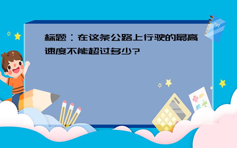 标题：在这条公路上行驶的最高速度不能超过多少?